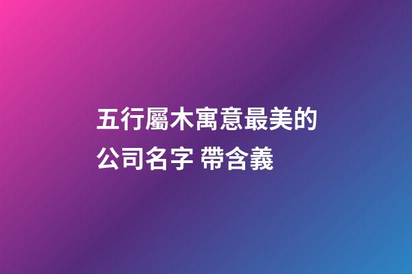 五行屬木寓意最美的公司名字 帶含義-第1張-公司起名-玄機派